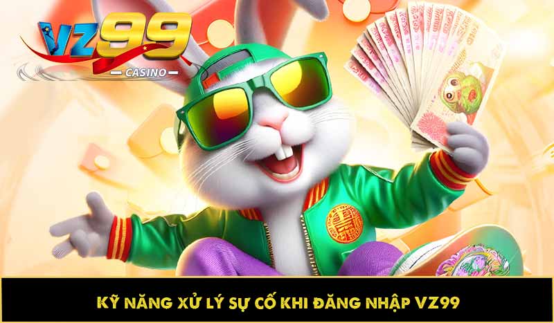 Kỹ năng xử lý sự cố khi đăng nhập VZ99