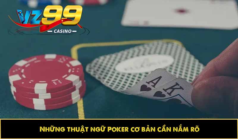 Poker - Game bài thời thượng, đáng chơi nhất khi chơi Casino 6 Những thuật ngữ Poker cơ bản cần nắm rõ
