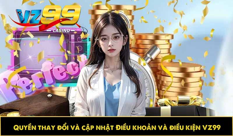 ĐIỀU KHOẢN VÀ ĐIỀU KIỆN 67 Quyền thay đổi và cập nhật Điều khoản và điều kiện VZ99