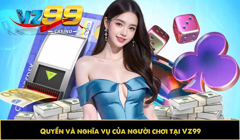 ĐIỀU KHOẢN VÀ ĐIỀU KIỆN 64 Quyền và nghĩa vụ của người chơi tại VZ99