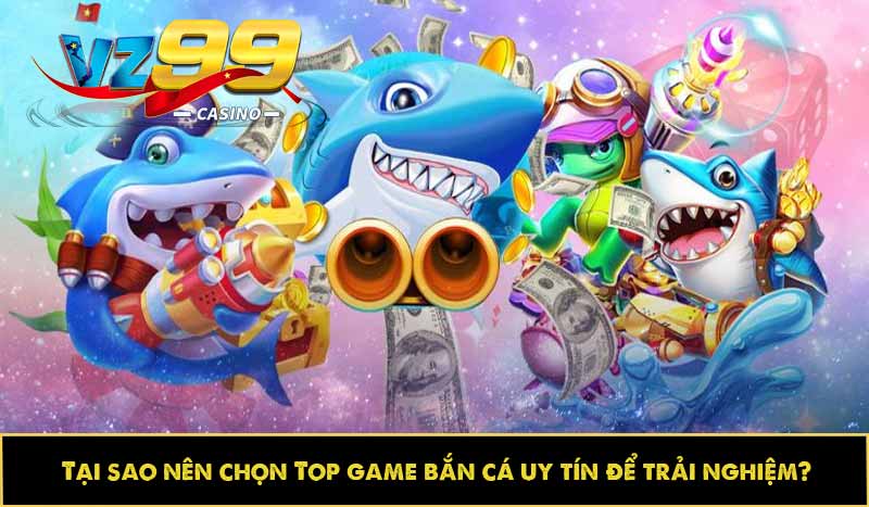 Tại sao nên chọn Top game bắn cá uy tín để trải nghiệm?