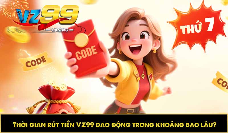 Thời gian rút tiền VZ99 dao động trong khoảng bao lâu?